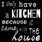 I Only Have a Kitchen Because it Came With the House